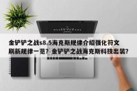 金铲铲之战s8.5海克斯规律介绍强化符文刷新规律一览？金铲铲之战海克斯科技出装？