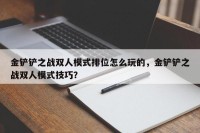 金铲铲之战双人模式排位怎么玩的，金铲铲之战双人模式技巧？