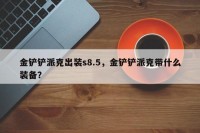 金铲铲派克出装s8.5，金铲铲派克带什么装备？
