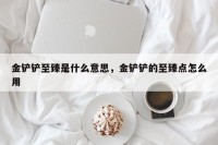 金铲铲至臻是什么意思，金铲铲的至臻点怎么用