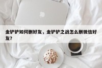 金铲铲如何删好友，金铲铲之战怎么删微信好友？