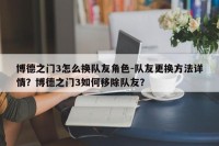 博德之门3怎么换队友角色-队友更换方法详情？博德之门3如何移除队友？