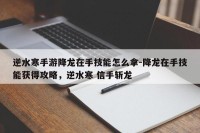 逆水寒手游降龙在手技能怎么拿-降龙在手技能获得攻略，逆水寒 信手斩龙