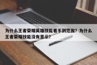 为什么王者荣耀英雄技能看不到范围？为什么王者荣耀技能没有显示？