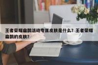 王者荣耀扁鹊活动专属皮肤是什么？王者荣耀扁鹊的皮肤？