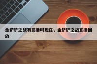 金铲铲之战有直播吗现在，金铲铲之战直播回放