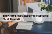老爹大排档牛排沙拉怎么做牛排沙拉的制作玩法，老爹pizza店
