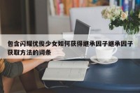 包含闪耀优俊少女如何获得继承因子继承因子获取方法的词条