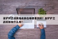 金铲铲之战英雄皮肤在哪里看到的？金铲铲之战皮肤有什么用？