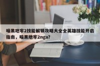 暗黑地牢2技能解锁攻略大全全英雄技能开启指南，暗黑地牢2nga？
