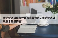 金铲铲之战现在什么阵容最强大，金铲铲之战现版本最强阵容？