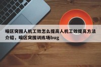 暗区突围人机工效怎么提高人机工效提高方法介绍，暗区突围训练场bug