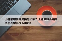 王者荣耀高端局伤感id末？王者荣耀高端局伤感名字很少人用的？
