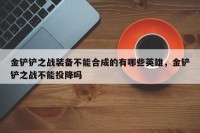 金铲铲之战装备不能合成的有哪些英雄，金铲铲之战不能投降吗