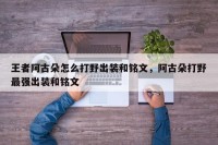 王者阿古朵怎么打野出装和铭文，阿古朵打野最强出装和铭文