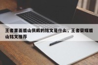 王者里面盾山佩戴的铭文是什么，王者荣耀盾山铭文推荐