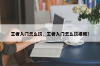王者入门怎么玩，王者入门怎么玩视频？