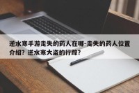 逆水寒手游走失的药人在哪-走失的药人位置介绍？逆水寒大盗的行踪？
