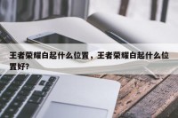 王者荣耀白起什么位置，王者荣耀白起什么位置好？
