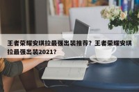 王者荣耀安琪拉最强出装推荐？王者荣耀安琪拉最强出装2021？