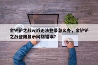 金铲铲之战wifi无法登录怎么办，金铲铲之战登陆显示网络错误？