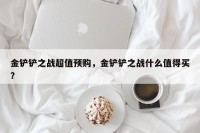 金铲铲之战超值预购，金铲铲之战什么值得买？