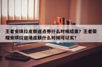 王者安琪拉皮肤返点券什么时候结束？王者荣耀安琪拉返场皮肤什么时候可以买？