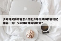 少年御灵师阵容怎么搭配少年御灵师阵容搭配推荐一览？少年御灵师阵容攻略？