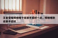 王者荣耀嫦娥哪个皮肤手感好一点，嫦娥哪款皮肤手感好