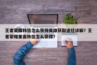 王者荣耀韩信怎么获得英雄获取途径详解？王者荣耀里面韩信怎么获得？