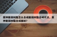 原神脆弱树脂怎么合成脆弱树脂合成方法，原神脆弱树脂合成图纸？