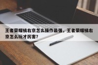 王者荣耀橘右京怎么操作最强，王者荣耀橘右京怎么玩才厉害？