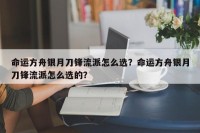 命运方舟银月刀锋流派怎么选？命运方舟银月刀锋流派怎么选的？