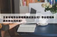 王者荣耀李白荣耀典藏皮肤台词？李白荣耀典藏皮肤台词大道？