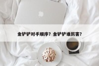 金铲铲对手顺序？金铲铲谁厉害？