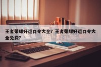 王者荣耀好运口令大全？王者荣耀好运口令大全免费？