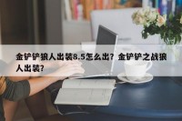 金铲铲狼人出装8.5怎么出？金铲铲之战狼人出装？