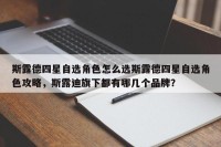 斯露德四星自选角色怎么选斯露德四星自选角色攻略，斯露迪旗下都有哪几个品牌？