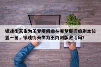 镇魂街天生为王梦魇回廊在哪梦魇回廊副本位置一览，镇魂街天生为王内测版激活码？