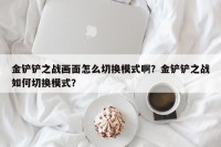 金铲铲之战画面怎么切换模式啊？金铲铲之战如何切换模式？