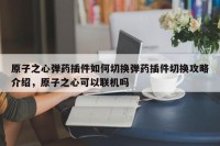 原子之心弹药插件如何切换弹药插件切换攻略介绍，原子之心可以联机吗