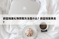 蔚蓝档案礼物获取方法是什么？蔚蓝档案黑皮？