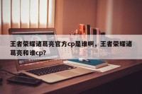 王者荣耀诸葛亮官方cp是谁啊，王者荣耀诸葛亮和谁cp？