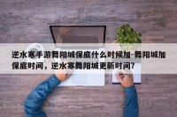 逆水寒手游舞阳城保底什么时候加-舞阳城加保底时间，逆水寒舞阳城更新时间？