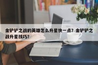 金铲铲之战的英雄怎么升星快一点？金铲铲之战升星技巧？