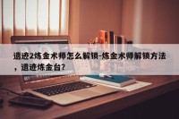 遗迹2炼金术师怎么解锁-炼金术师解锁方法，遗迹炼金台？