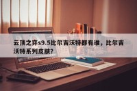 云顶之弈s9.5比尔吉沃特都有谁，比尔吉沃特系列皮肤？