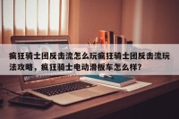 疯狂骑士团反击流怎么玩疯狂骑士团反击流玩法攻略，疯狂骑士电动滑板车怎么样？
