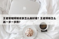 王者荣耀嫦娥皮肤怎么画好看？王者嫦娥怎么画一步一步教？