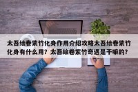 太吾绘卷紫竹化身作用介绍攻略太吾绘卷紫竹化身有什么用？太吾绘卷紫竹奇遇是干嘛的？